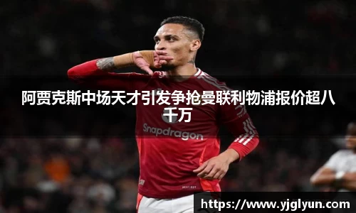 阿贾克斯中场天才引发争抢曼联利物浦报价超八千万