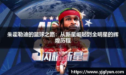 朱霍勒迪的篮球之路:从新星崛起到全明星的辉煌历程